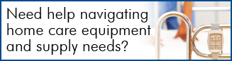 Navigating Home Care Equipment and Supply Needs